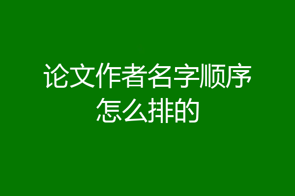 论文作者名字顺序怎么排的