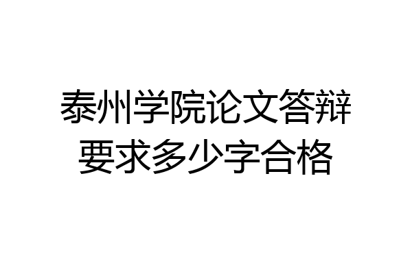 泰州学院论文答辩要求多少字合格