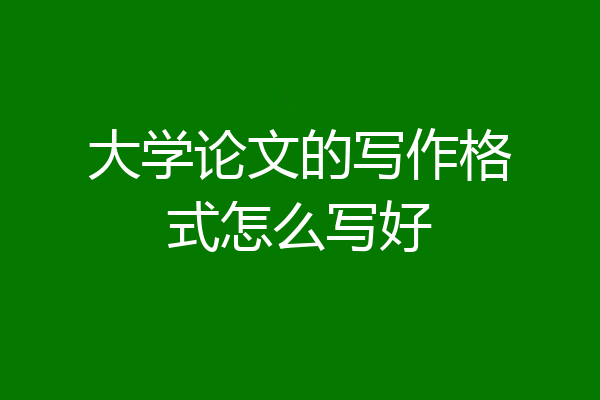 大学论文的写作格式怎么写好