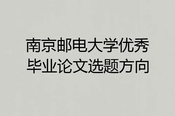 南京邮电大学优秀毕业论文选题方向