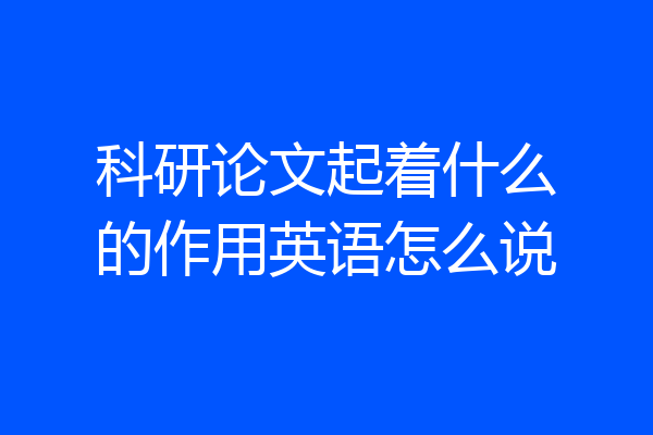 科研论文起着什么的作用英语怎么说