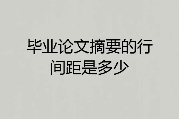 毕业论文摘要的行间距是多少