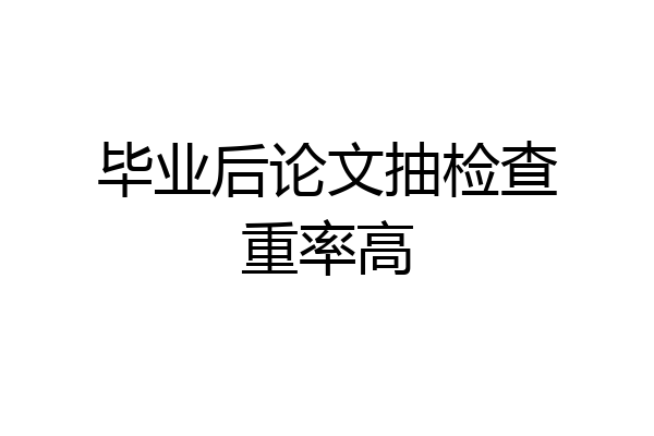 毕业后论文抽检查重率高