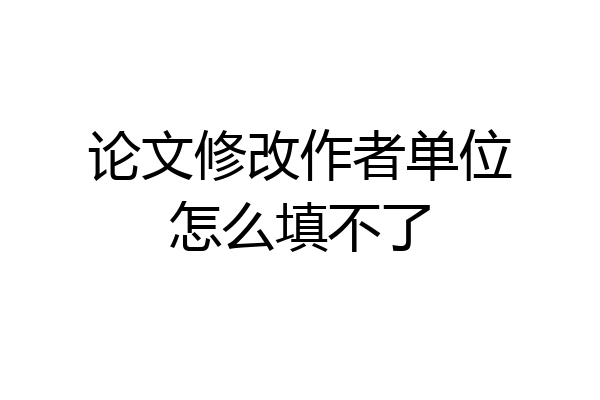 论文修改作者单位怎么填不了
