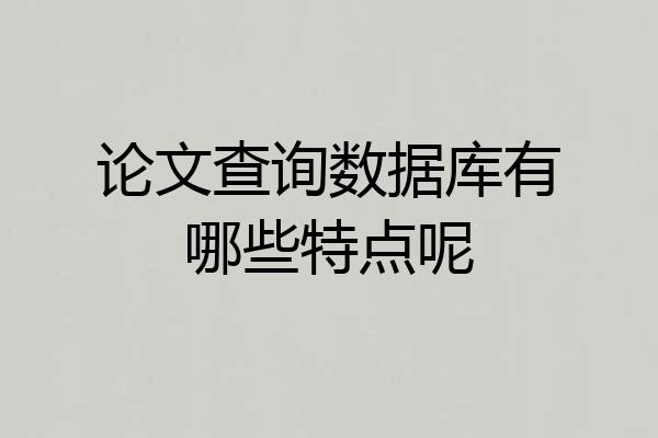 论文查询数据库有哪些特点呢