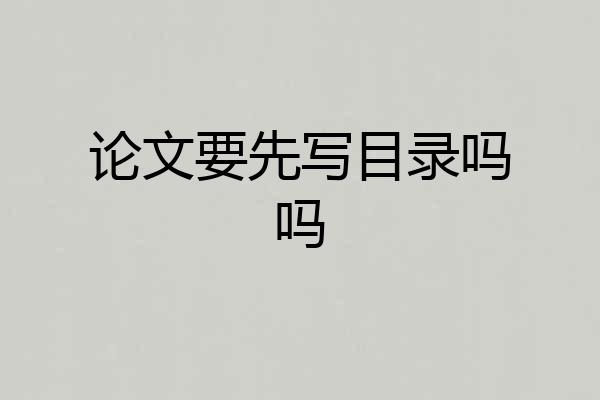 论文要先写目录吗吗