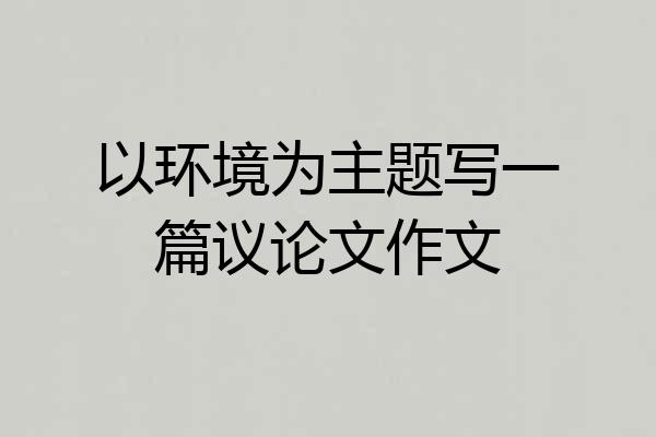 以环境为主题写一篇议论文作文
