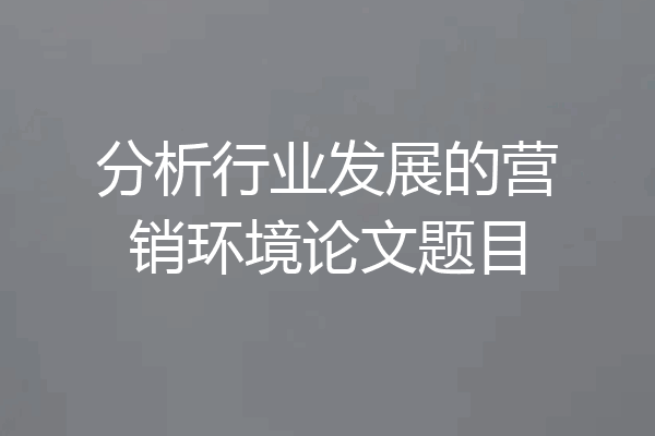 分析行业发展的营销环境论文题目