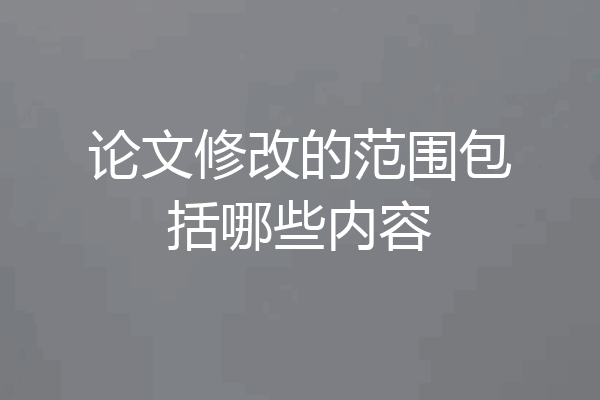 论文修改的范围包括哪些内容