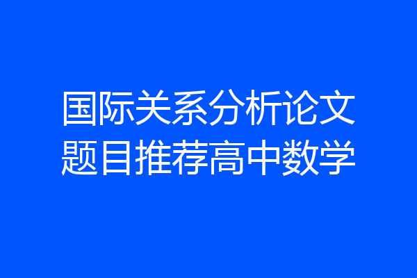 国际关系分析论文题目推荐高中数学