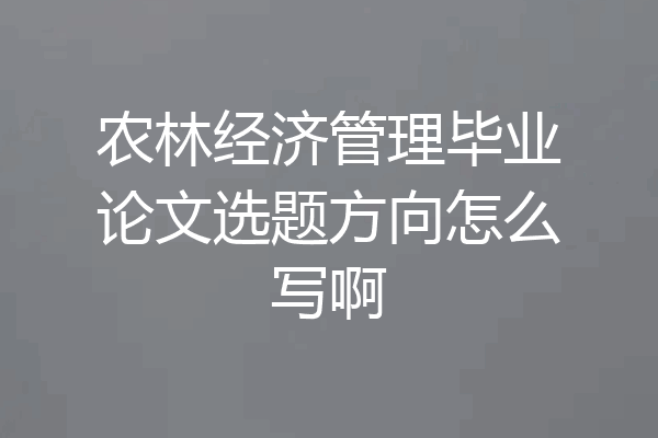 农林经济管理毕业论文选题方向怎么写啊