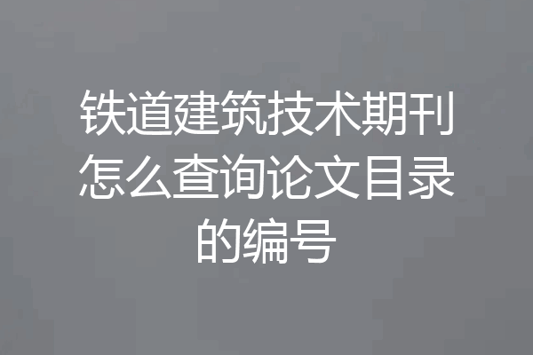铁道建筑技术期刊怎么查询论文目录的编号