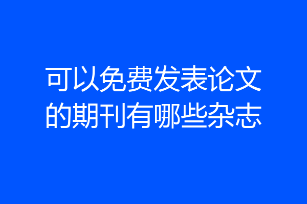 可以免费发表论文的期刊有哪些杂志