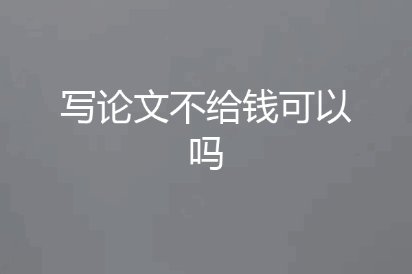 写论文不给钱可以吗