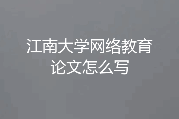 江南大学网络教育论文怎么写
