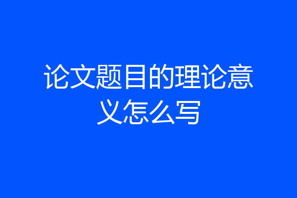 论文题目的理论意义怎么写