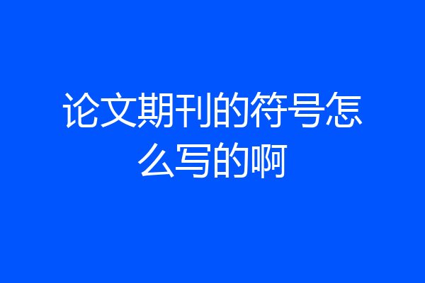 论文期刊的符号怎么写的啊