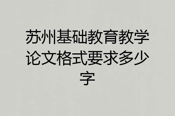 苏州基础教育教学论文格式要求多少字