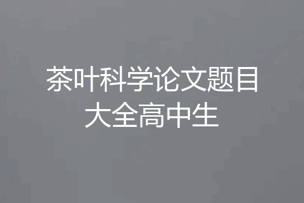 茶叶科学论文题目大全高中生