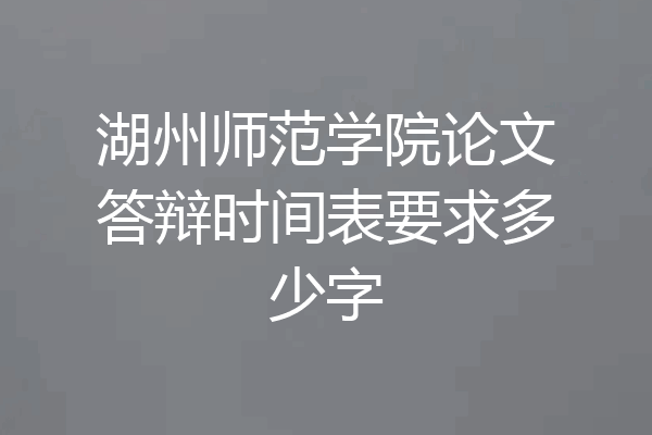 湖州师范学院论文答辩时间表要求多少字