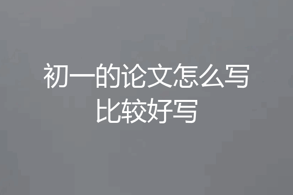 初一的论文怎么写比较好写