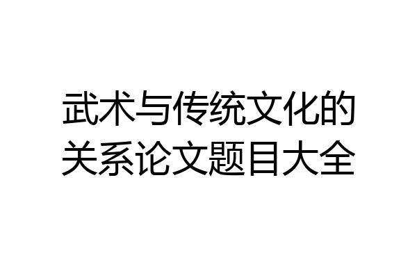 武术与传统文化的关系论文题目大全
