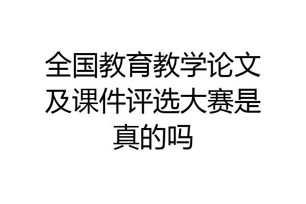 全国教育教学论文及课件评选大赛是真的吗