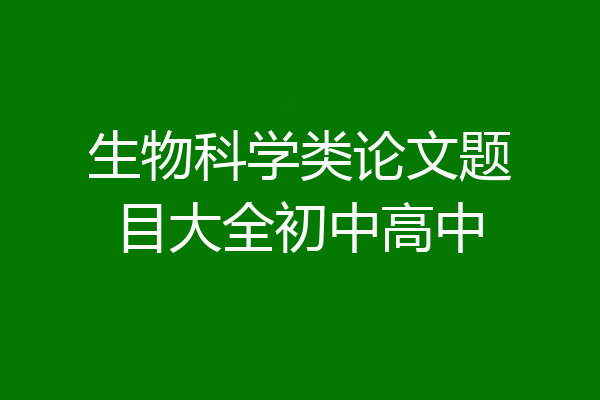 生物科学类论文题目大全初中高中
