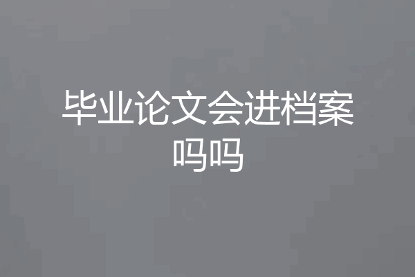 毕业论文会进档案吗吗