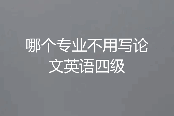 哪个专业不用写论文英语四级