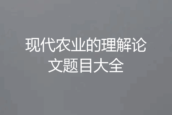 现代农业的理解论文题目大全