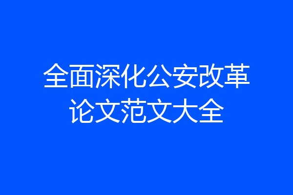 全面深化公安改革论文范文大全