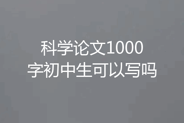 科学论文1000字初中生可以写吗