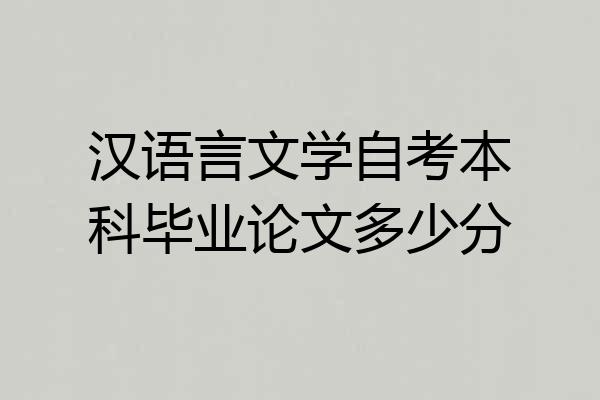 汉语言文学自考本科毕业论文多少分