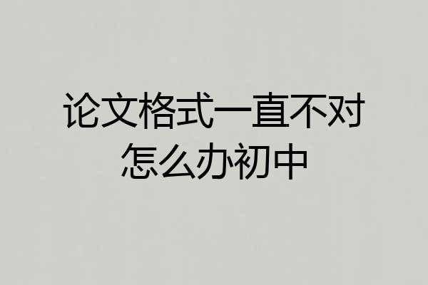 论文格式一直不对怎么办初中
