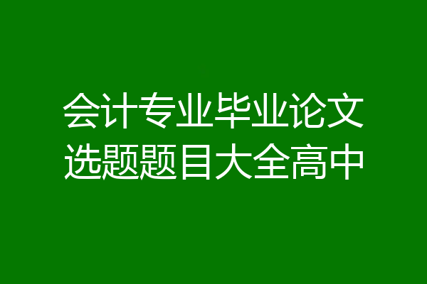 会计专业毕业论文选题题目大全高中