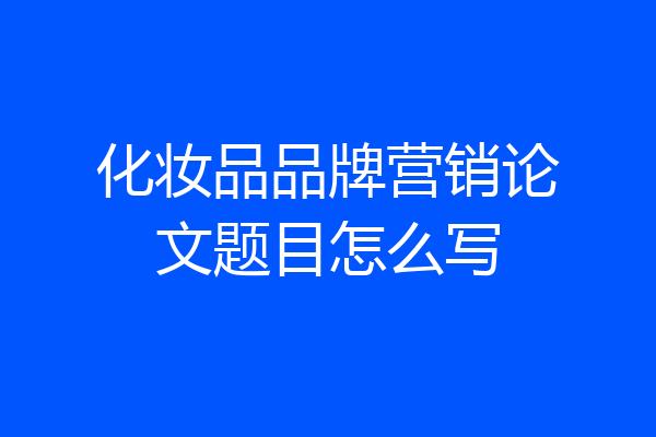 化妆品品牌营销论文题目怎么写