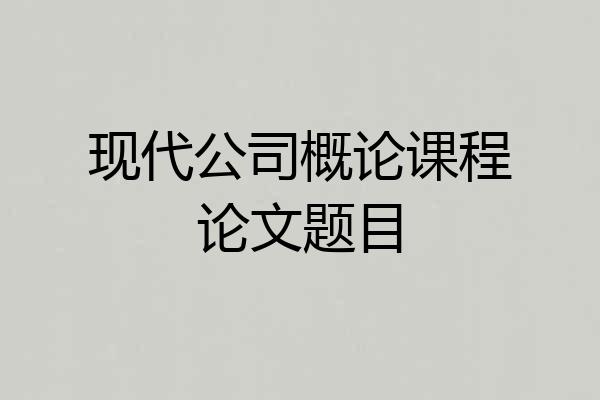现代公司概论课程论文题目