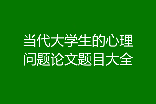 当代大学生的心理问题论文题目大全
