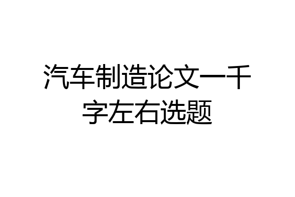 汽车制造论文一千字左右选题