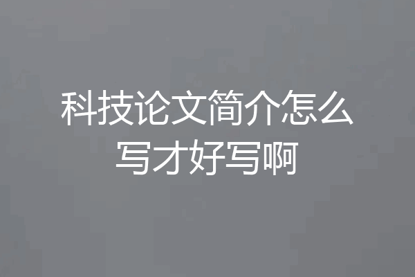 科技论文简介怎么写才好写啊