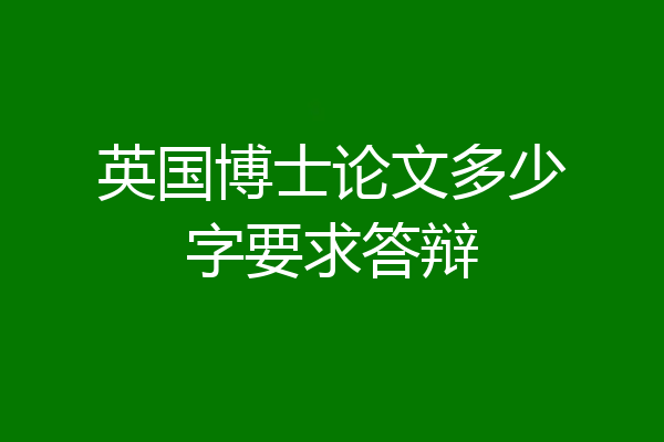英国博士论文多少字要求答辩