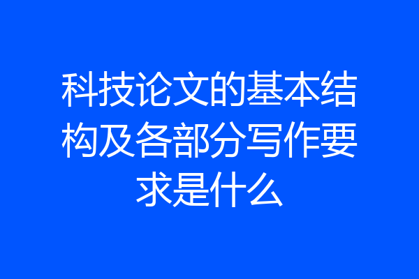 科技论文的基本结构及各部分写作要求是什么