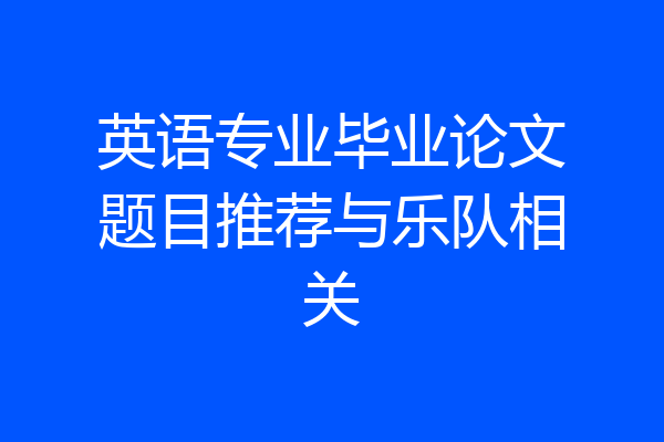 英语专业毕业论文题目推荐与乐队相关