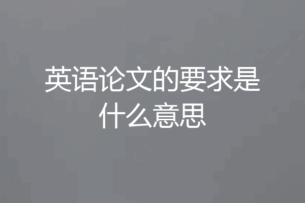 英语论文的要求是什么意思