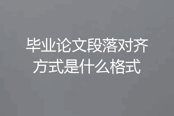 毕业论文段落对齐方式是什么格式