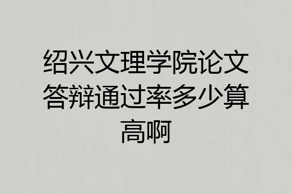绍兴文理学院论文答辩通过率多少算高啊