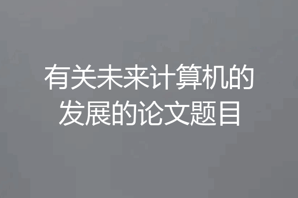有关未来计算机的发展的论文题目