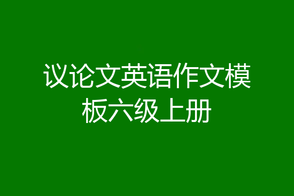 议论文英语作文模板六级上册