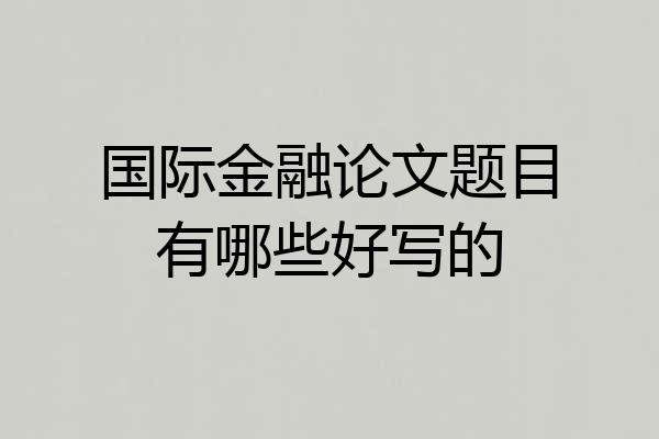 国际金融论文题目有哪些好写的